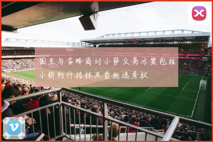 国王与黄蜂商讨小萨交易方案包括小桥约什格林及首轮选秀权